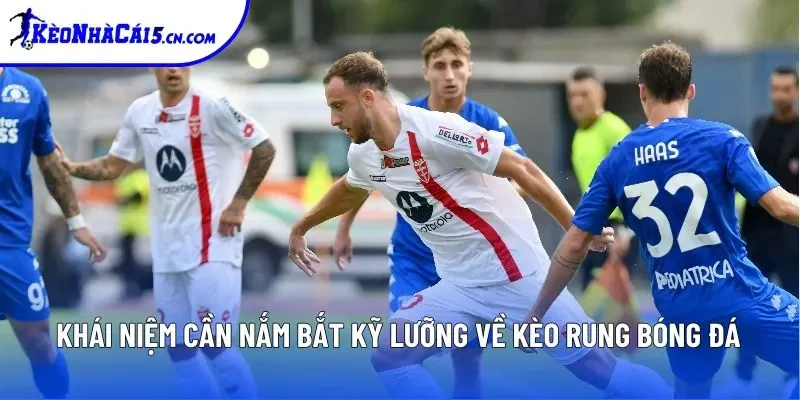 Khái niệm cần nắm bắt kỹ lưỡng về kèo rung bóng đá