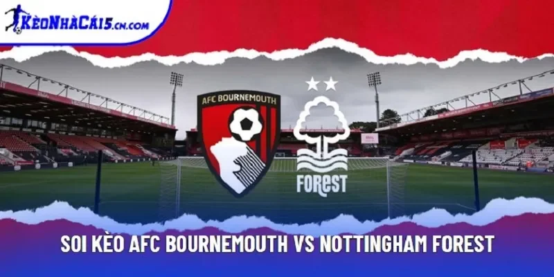 Soi Kèo AFC Bournemouth Vs Nottingham Forest, 21h Ngày 25/10 - EPL