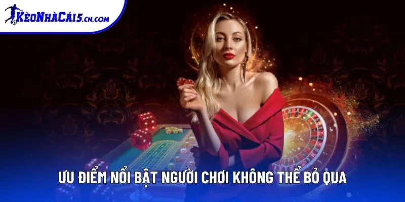 Ưu điểm nổi bật tiên quyết người chơi không thể bỏ qua