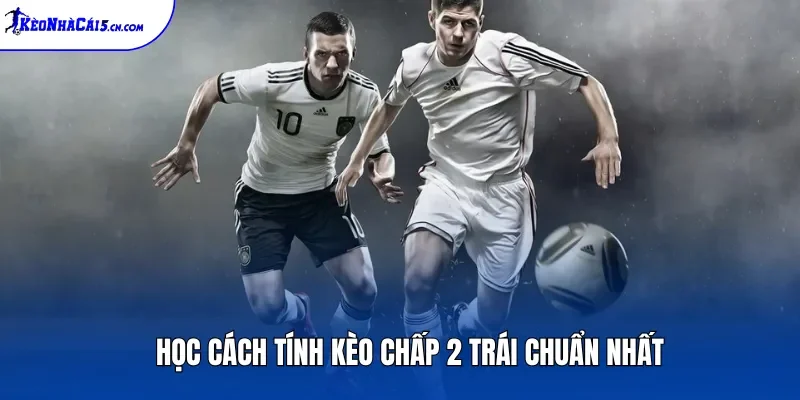 Học cách tính kèo chấp 2 trái chuẩn nhất
