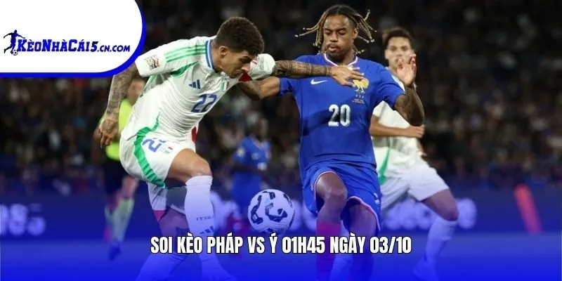 Soi kèo Pháp vs Ý | 01h45 ngày 03/10